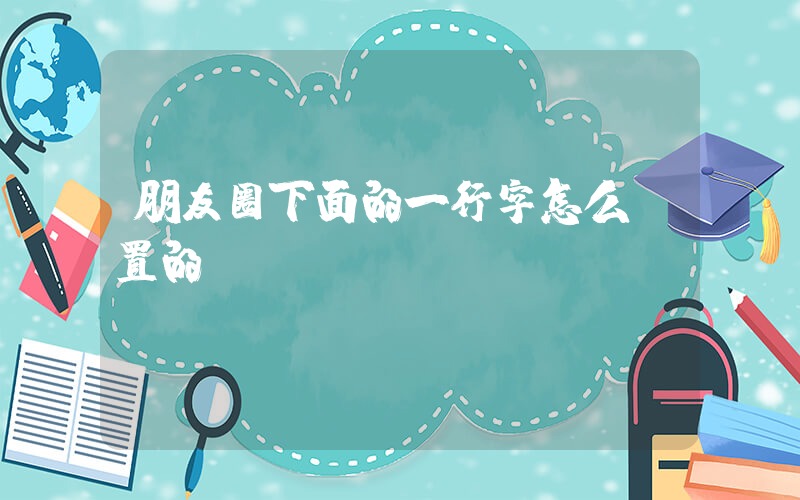 朋友圈下面的一行字怎么設置的